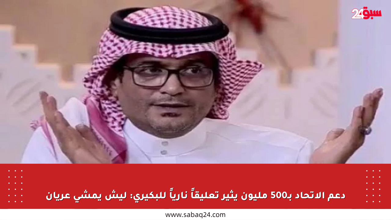 دعم الاتحاد بـ500 مليون يثير تعليقاً نارياً للبكيري: ليش يمشي عريان